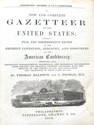 A New and Complete Gazetteer of the United States. Giving a Full and Comprehensive Review of the Present Condition, Industry, and Resources of the American Confederacy: Embracing also, Important Topographical, Statistical, and Historical Information, from Recent and Original Sources; Together with the Results of the Census of 1850, and Population and Statistics in many Cases to 1853.