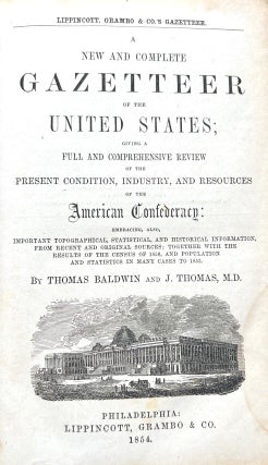 A New and Complete Gazetteer of the United States. Giving a Full and Comprehensive Review of the Present Condition, Industry, and Resources of the American Confederacy: Embracing also, Important Topographical, Statistical, and Historical Information, from Recent and Original Sources; Together with the Results of the Census of 1850, and Population and Statistics in many Cases to 1853.