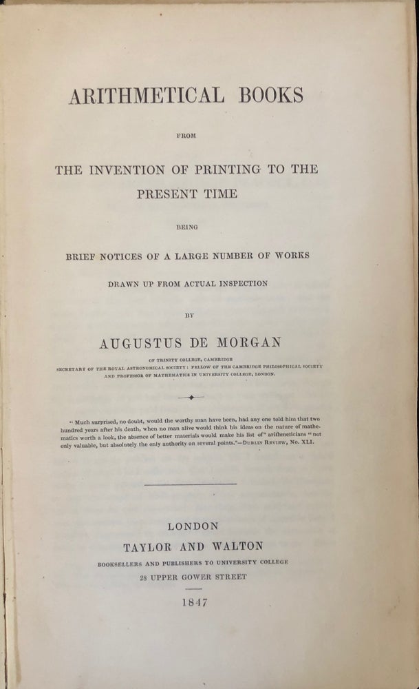 Item #16988 Arithmetical books from the invention of printing to the present time being brief notices of a large number of works drawn up from actual inspection. Augustus DE MORGAN.